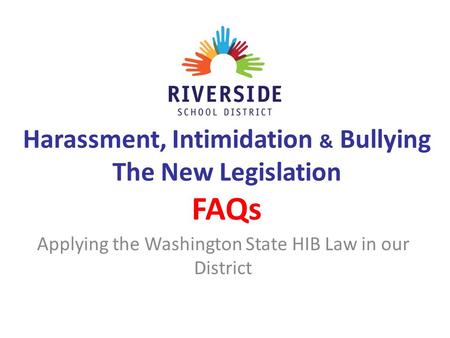 Harassment, Intimidation & Bullying The New Legislation FAQs Applying the Washington State HIB Law in our District.