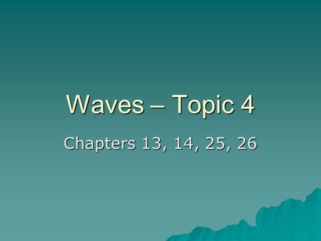 Waves – Topic 4 Chapters 13, 14, 25, 26. Traveling Waves  Wave Motion: Disturbance which travels in a medium transferring energy and momentum. –No Transfer.