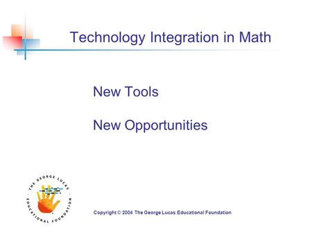 Technology Integration in Math New Tools New Opportunities Copyright © 2004 The George Lucas Educational Foundation.