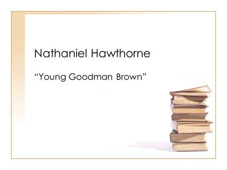 Nathaniel Hawthorne “Young Goodman Brown”. Nathaniel Hawthorne 1804-1864 Born in Salem, Massachusetts Puritan Background Ancestor of John Hathorne – one.