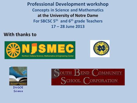 Professional Development workshop Concepts in Science and Mathematics at the University of Notre Dame For SBCSC 5 th and 6 th grade Teachers 17 – 28 June.
