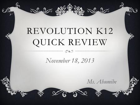 REVOLUTION K12 QUICK REVIEW November 18, 2013 Ms. Ahumibe.