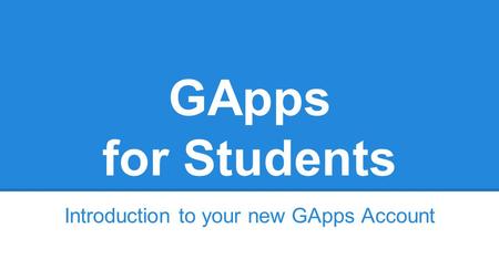 GApps for Students Introduction to your new GApps Account.