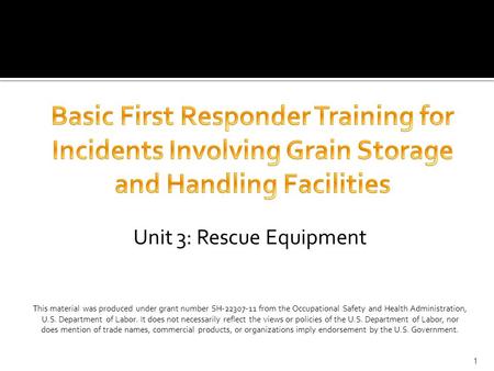 Unit 3: Rescue Equipment This material was produced under grant number SH-22307-11 from the Occupational Safety and Health Administration, U.S. Department.