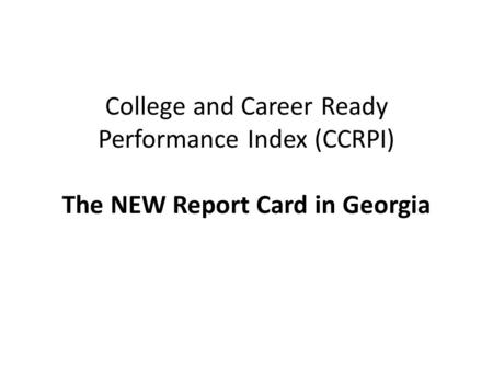College and Career Ready Performance Index (CCRPI) The NEW Report Card in Georgia.