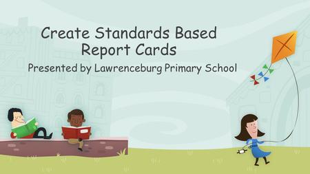Create Standards Based Report Cards Presented by Lawrenceburg Primary School.