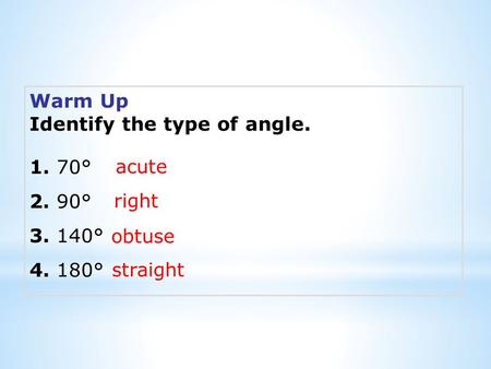 Warm Up Identify the type of angle. 1. 70° 2. 90° 3. 140° 4. 180° acute right obtuse straight.