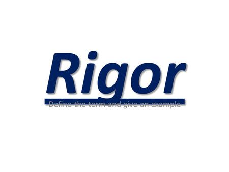 Rigor Define the term and give an example. 1. Defining Rigor Rigor is creating an environment in which each student is expected to learn at high levels,