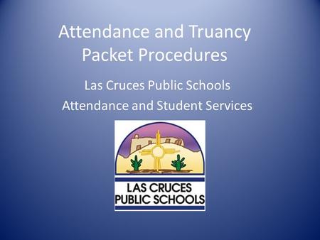 Attendance and Truancy Packet Procedures Las Cruces Public Schools Attendance and Student Services.