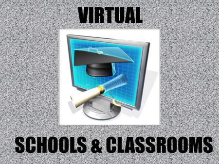 VIRTUAL SCHOOLS & CLASSROOMS. QUESTION FOR THOUGHT: Is a progression toward virtual schools and classrooms a positive for the future of education?