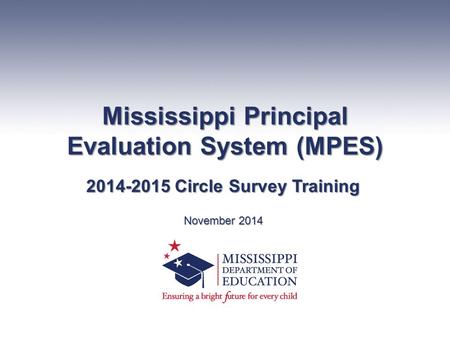 Mississippi Principal Evaluation System (MPES) 2014-2015 Circle Survey Training November 2014.
