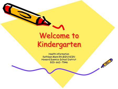 Welcome to Kindergarten Health information Kathleen Mann RN,BSN,NCSN Howard Suamico School District 920- 662- 7946.