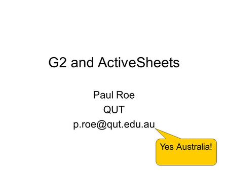 1 G2 and ActiveSheets Paul Roe QUT Yes Australia!