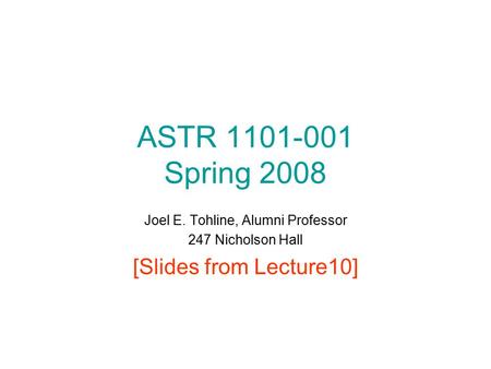 ASTR 1101-001 Spring 2008 Joel E. Tohline, Alumni Professor 247 Nicholson Hall [Slides from Lecture10]