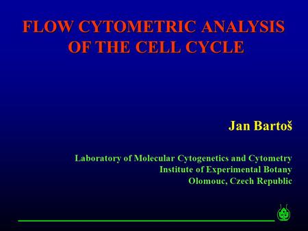 FLOW CYTOMETRIC ANALYSIS OF THE CELL CYCLE Jan Bartoš Laboratory of Molecular Cytogenetics and Cytometry Institute of Experimental Botany Olomouc, Czech.