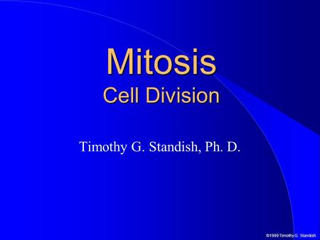 ©1999 Timothy G. Standish Mitosis Cell Division Timothy G. Standish, Ph. D.