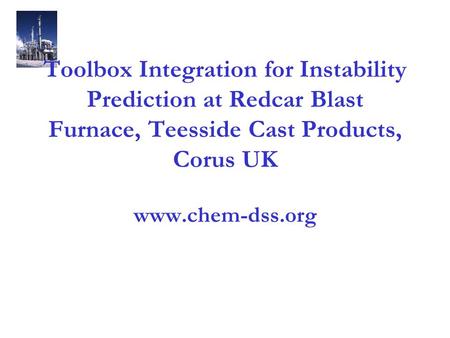 Toolbox Integration for Instability Prediction at Redcar Blast Furnace, Teesside Cast Products, Corus UK www.chem-dss.org.