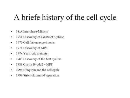 A briefe history of the cell cycle 18xx Interphase-Mitosis 1951 Discovery of a distinct S-phase 1970 Cell fusion experiments 1971 Discovery of MPF 197x.