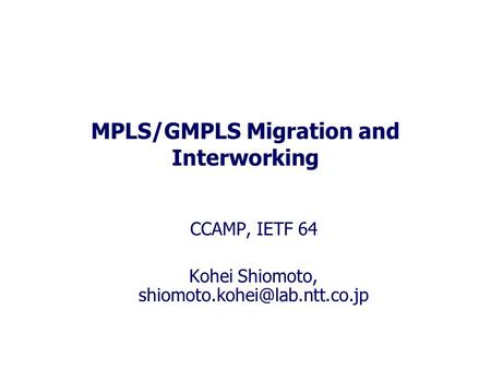 MPLS/GMPLS Migration and Interworking CCAMP, IETF 64 Kohei Shiomoto,