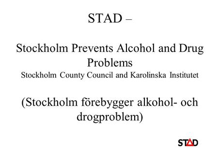 STAD – Stockholm Prevents Alcohol and Drug Problems Stockholm County Council and Karolinska Institutet (Stockholm förebygger alkohol- och drogproblem)
