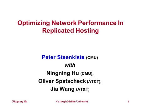 Ningning HuCarnegie Mellon University1 Optimizing Network Performance In Replicated Hosting Peter Steenkiste (CMU) with Ningning Hu (CMU), Oliver Spatscheck.