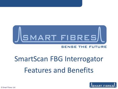 © Smart Fibres Ltd SmartScan FBG Interrogator Features and Benefits.