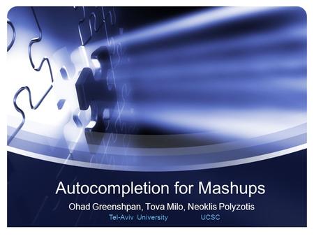 1 Autocompletion for Mashups Ohad Greenshpan, Tova Milo, Neoklis Polyzotis Tel-Aviv University UCSC.