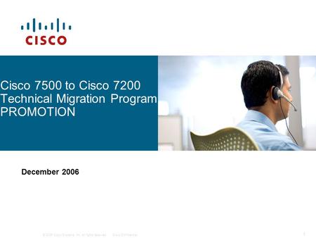 © 2006 Cisco Systems, Inc. All rights reserved.Cisco Confidential 1 Cisco 7500 to Cisco 7200 Technical Migration Program PROMOTION December 2006.