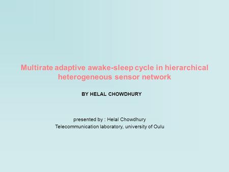 Multirate adaptive awake-sleep cycle in hierarchical heterogeneous sensor network BY HELAL CHOWDHURY presented by : Helal Chowdhury Telecommunication laboratory,