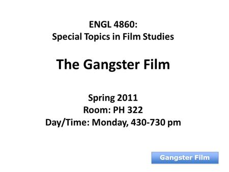 ENGL 4860: Special Topics in Film Studies The Gangster Film Spring 2011 Room: PH 322 Day/Time: Monday, 430-730 pm Gangster Film.