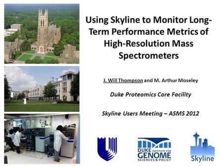 Using Skyline to Monitor Long- Term Performance Metrics of High-Resolution Mass Spectrometers J. Will Thompson and M. Arthur Moseley Duke Proteomics Core.