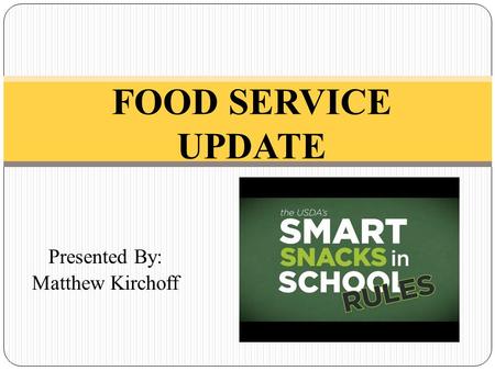 Presented By: Matthew Kirchoff FOOD SERVICE UPDATE.