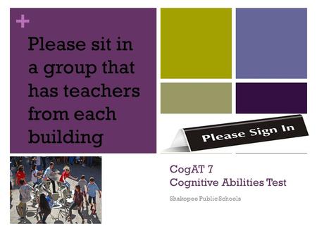+ CogAT 7 Cognitive Abilities Test Shakopee Public Schools Please sit in a group that has teachers from each building.