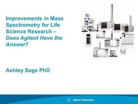Improvements in Mass Spectrometry for Life Science Research – Does Agilent Have the Answer? Ashley Sage PhD.
