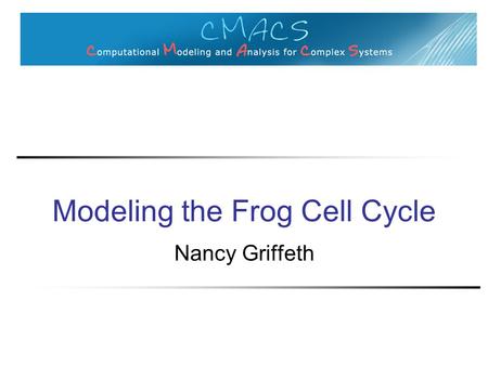 Modeling the Frog Cell Cycle Nancy Griffeth. Goals of modeling Knowledge representation Predictive understanding ◦ Different stimulation conditions ◦