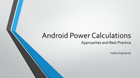 Android Power Calculations Approaches and Best Practice Hafed Alghamdi.