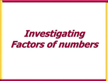 Investigating Factors of numbers. Investigate the factors of the following numbers Prime numbers are numbers that have exactly two different factors (