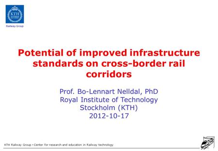 KTH Railway Group Center for research and education in Railway technology Railway Group Potential of improved infrastructure standards on cross-border.