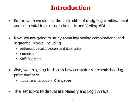 Introduction So far, we have studied the basic skills of designing combinational and sequential logic using schematic and Verilog-HDL Now, we are going.