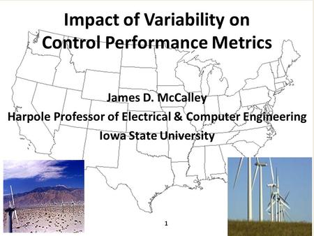 Impact of Variability on Control Performance Metrics James D. McCalley Harpole Professor of Electrical & Computer Engineering Iowa State University 1.