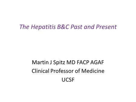 The Hepatitis B&C Past and Present Martin J Spitz MD FACP AGAF Clinical Professor of Medicine UCSF.