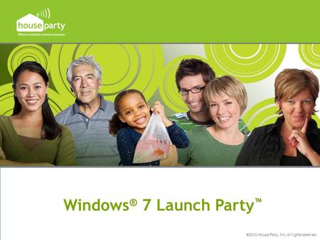 ©2010 House Party, Inc. All rights reserved. Windows ® 7 Launch Party ™