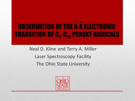 OBSERVATION OF THE A-X ELECTRONIC TRANSITION OF C 6 -C 10 PEROXY RADICALS Neal D. Kline and Terry A. Miller Laser Spectroscopy Facility The Ohio State.