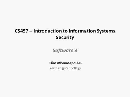 CS457 – Introduction to Information Systems Security Software 3 Elias Athanasopoulos