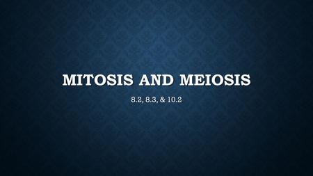 Mitosis and Meiosis 8.2, 8.3, & 10.2.