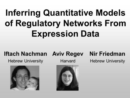 Inferring Quantitative Models of Regulatory Networks From Expression Data Iftach Nachman Hebrew University Aviv Regev Harvard Nir Friedman Hebrew University.