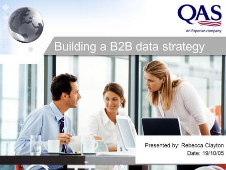 Presented by: Rebecca Clayton Date: 19/10/05 Building a B2B data strategy.
