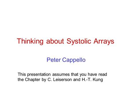Thinking about Systolic Arrays Peter Cappello This presentation assumes that you have read the Chapter by C. Leiserson and H.-T. Kung.