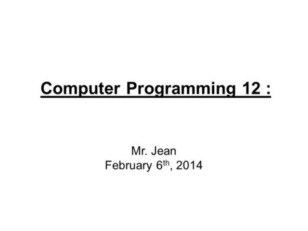 Computer Programming 12 : Mr. Jean February 6 th, 2014.