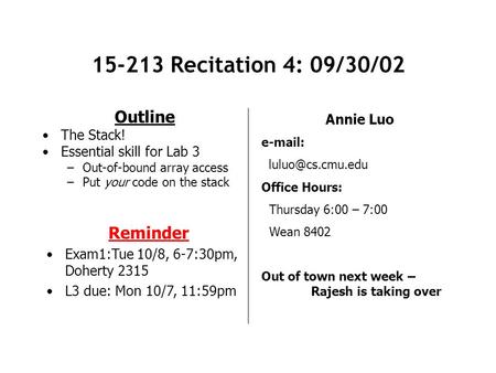 15-213 Recitation 4: 09/30/02 Outline The Stack! Essential skill for Lab 3 –Out-of-bound array access –Put your code on the stack Annie Luo